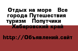 Отдых на море - Все города Путешествия, туризм » Попутчики   . Хабаровский край